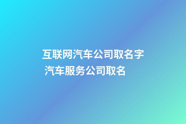 互联网汽车公司取名字 汽车服务公司取名-第1张-公司起名-玄机派